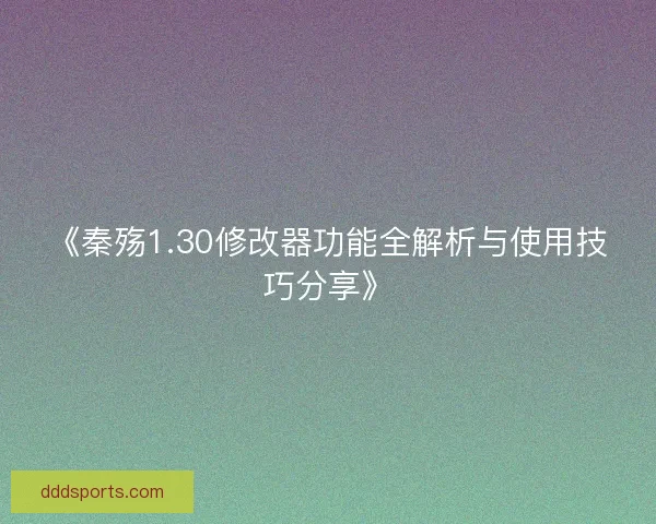 《秦殇1.30修改器功能全解析与使用技巧分享》