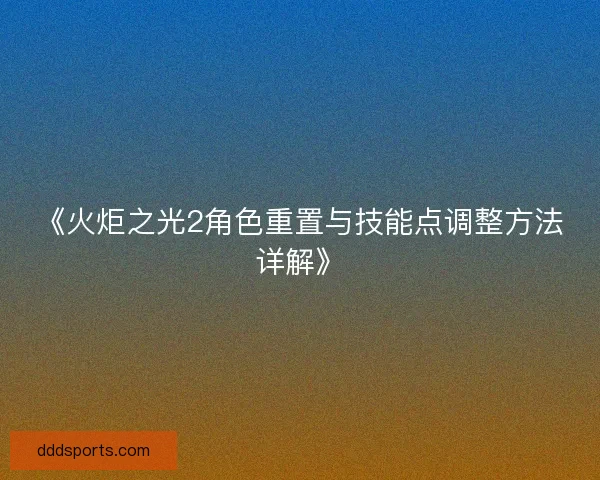 《火炬之光2角色重置与技能点调整方法详解》